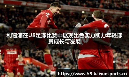 利物浦在U8足球比赛中展现出色实力助力年轻球员成长与发展