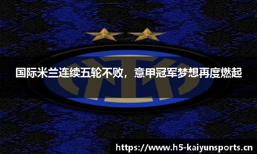 国际米兰连续五轮不败，意甲冠军梦想再度燃起