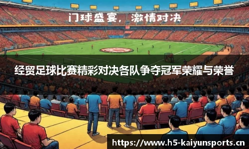 经贸足球比赛精彩对决各队争夺冠军荣耀与荣誉
