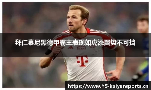 拜仁慕尼黑德甲霸主表现如虎添翼势不可挡