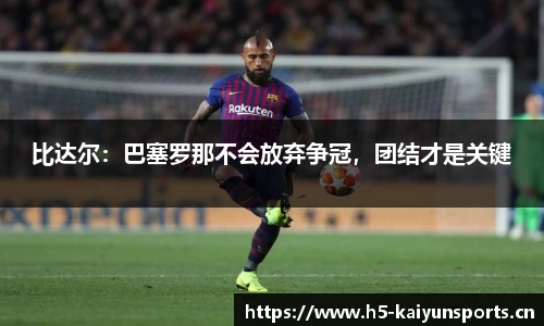比达尔：巴塞罗那不会放弃争冠，团结才是关键