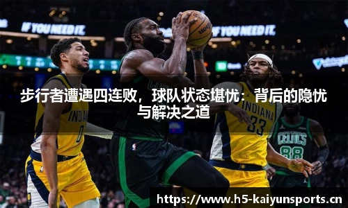 步行者遭遇四连败，球队状态堪忧：背后的隐忧与解决之道