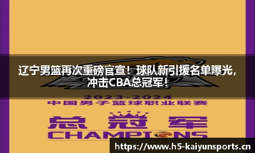 辽宁男篮再次重磅官宣！球队新引援名单曝光，冲击CBA总冠军！