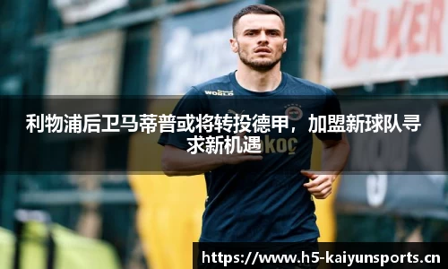 利物浦后卫马蒂普或将转投德甲，加盟新球队寻求新机遇